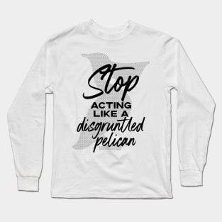 Stop Acting Like a Disgruntled Pelican - Schitt's Creek Long Sleeve T-Shirt